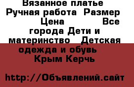 Вязанное платье. Ручная работа. Размер 116-122 › Цена ­ 4 800 - Все города Дети и материнство » Детская одежда и обувь   . Крым,Керчь